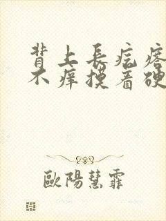 背上长疙瘩不疼不痒摸着硬硬的