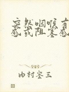 突然咽喉有异物感或阻塞感怎么回事