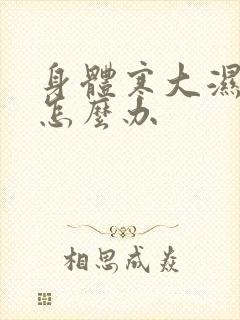 身体寒大湿气重怎么办