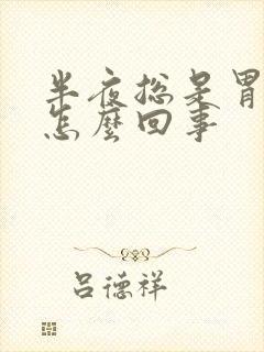 半夜总是胃烧心怎么回事