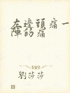 左边头痛一阵一阵的痛