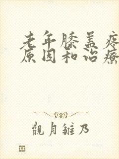 老年膝盖疼痛的原因和治疗方法