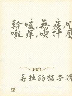 干咳,无痰,喉咙痒,吃什么药