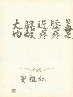 大腿近膝盖的肌肉酸疼疼是怎么回事