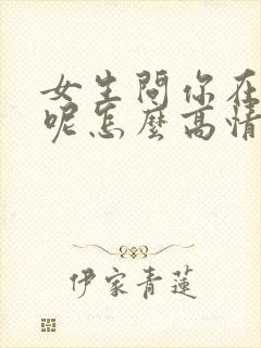 女生问你在干嘛呢怎么高情商回复