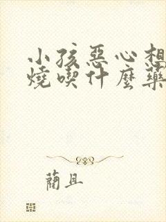 小孩恶心想吐发烧吃什么药