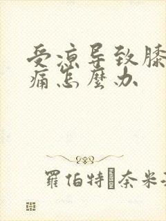 受凉导致膝盖疼痛怎么办