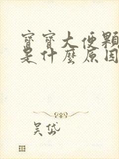 宝宝大便颗粒状是什么原因造成的