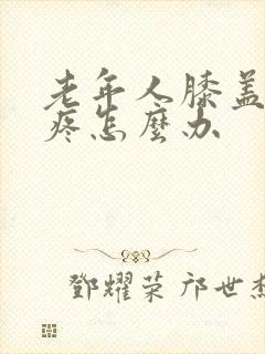 老年人膝盖骨刺疼怎么办