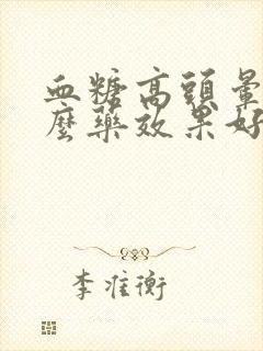 血糖高头晕吃什么药效果好