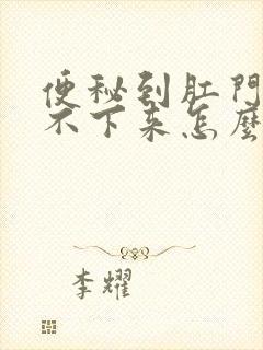 便秘到肛门处拉不下来怎么办