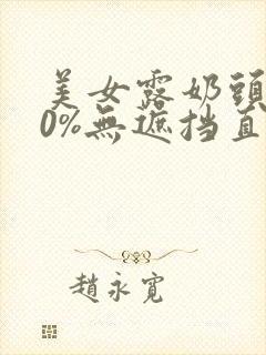 美女露奶头100%无遮挡直播