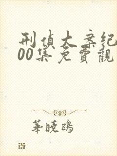 刑侦大案纪实100集免费观看