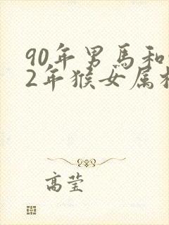 90年男马和92年猴女属相婚配如何