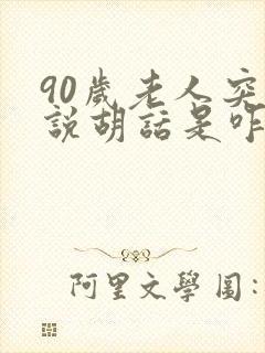 90岁老人突然说胡话是咋回事