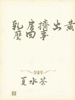 乳房挤出黄脓怎么回事封面