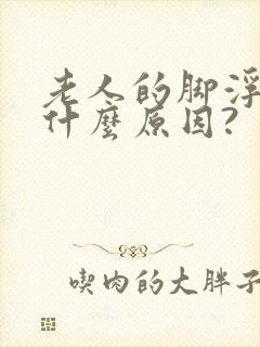 老人的脚浮肿是什么原因?