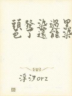 头发染过黑色掉色了还能染别的颜色吗