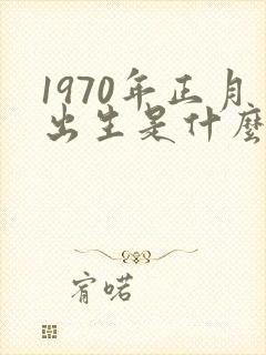1970年正月出生是什么命