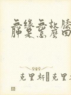 无缘无故膝盖疼肿是怎么回事