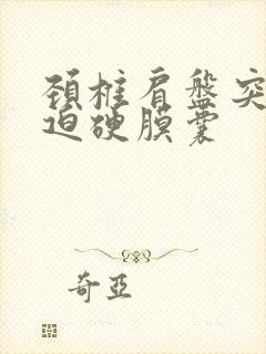 颈椎肩盘突出压迫硬膜囊