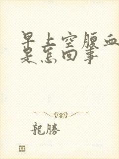 早上空腹血糖高是怎回事