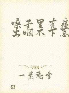 嗓子里有痰咳不出咽不下怎么回事