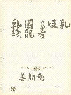 韩国《吸乳》在线观看