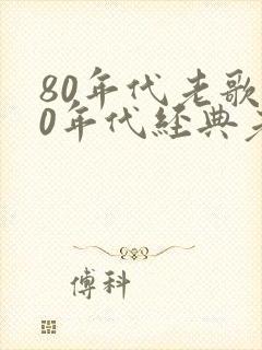 80年代老歌80年代经典老歌500首