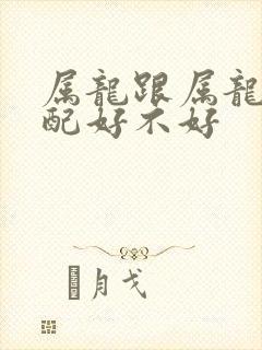 属龙跟属龙的婚配好不好