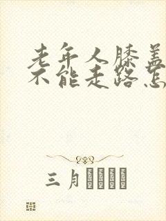 老年人膝盖疼的不能走路怎么办