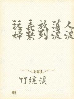 玩弄放荡人妻少妇系列波波网