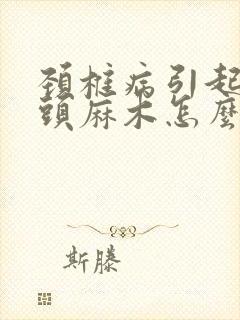 颈椎病引起手指头麻木怎么治疗