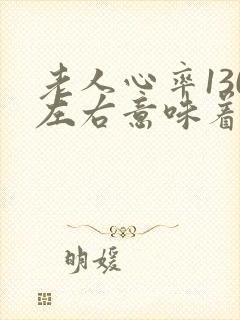 老人心率130左右意味着什么