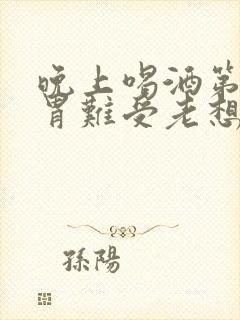 晚上喝酒第二天胃难受老想吐