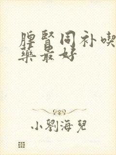 脾肾同补吃什么药最好