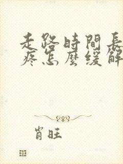 走路时间长膝盖疼怎么缓解