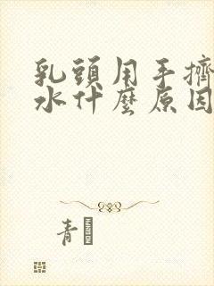 乳头用手挤出黄水什么原因