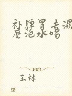 补脾胃去湿用什么泡水喝