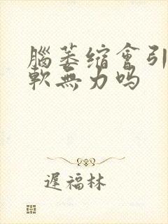 脑萎缩会引起腿软无力吗