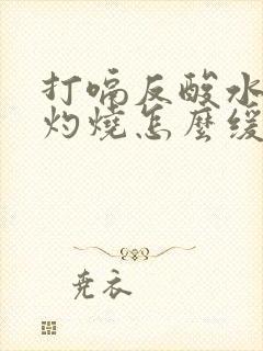 打嗝反酸水喉咙灼烧怎么缓解