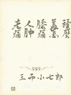 老人膝盖积水疼痛肿痛怎么治封面