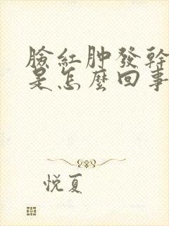 脸红肿发干发痒是怎么回事