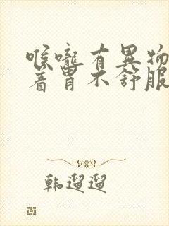 喉咙有异物感连着胃不舒服