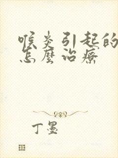 喉炎引起的咳嗽怎么治疗