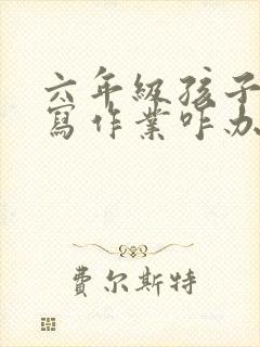 六年级孩子不爱写作业咋办