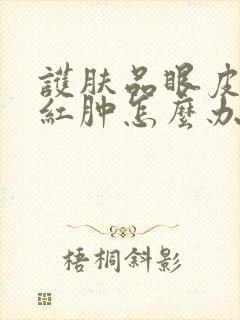 护肤品眼皮过敏红肿怎么办