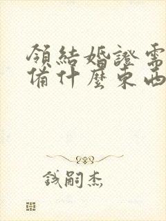 领结婚证需要准备什么东西