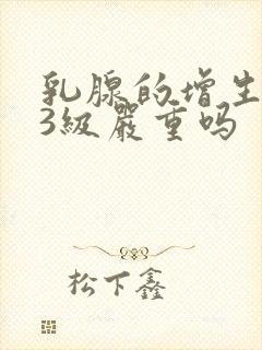 乳腺的增生结节3级严重吗