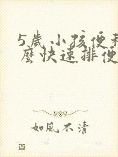 5岁小孩便秘怎么快速排便